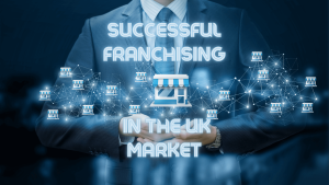 A Guide to Successful Franchising in the UK Market